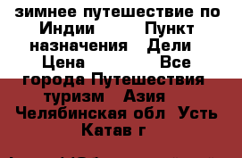 зимнее путешествие по Индии 2019 › Пункт назначения ­ Дели › Цена ­ 26 000 - Все города Путешествия, туризм » Азия   . Челябинская обл.,Усть-Катав г.